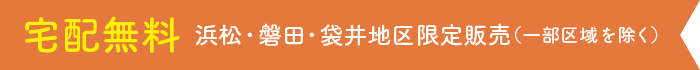 宅配無料 浜松・磐田・袋井地区限定販売（一部区域を除く）